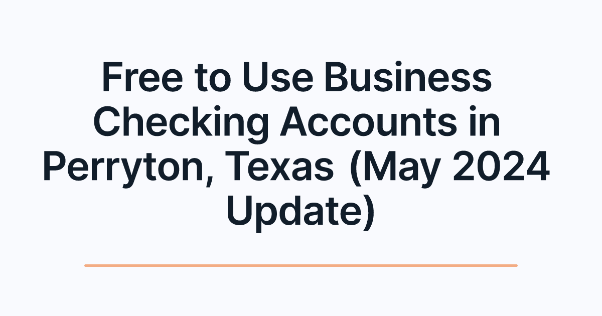 Free to Use Business Checking Accounts in Perryton, Texas (May 2024 Update)